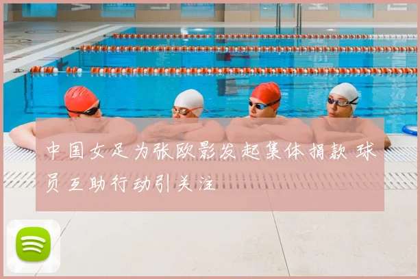 中国女足为张欧影发起集体捐款 球员互助行动引关注